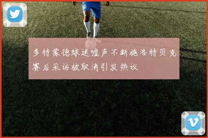 多特蒙德球迷嘘声不断施洛特贝克赛后采访被取消引发热议