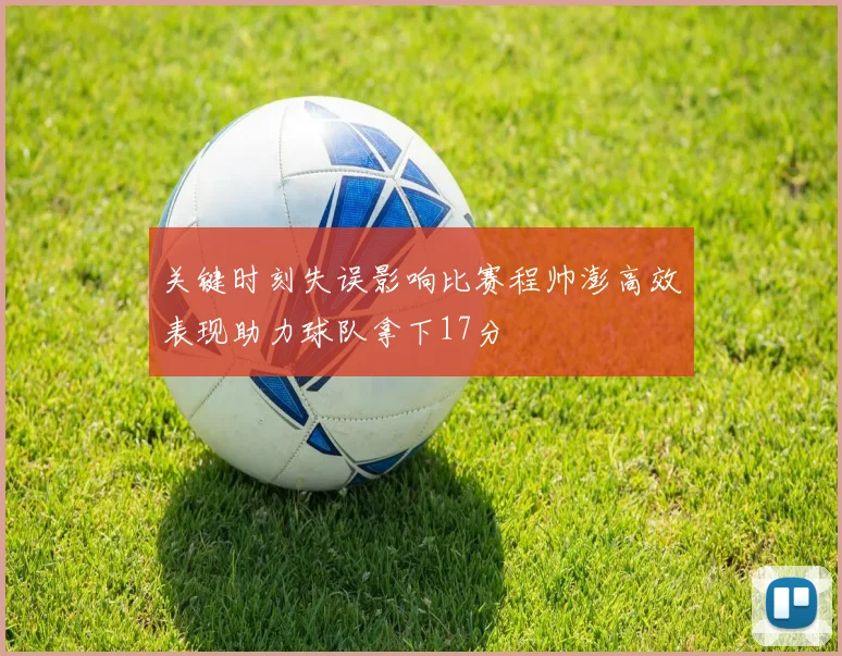关键时刻失误影响比赛程帅澎高效表现助力球队拿下17分