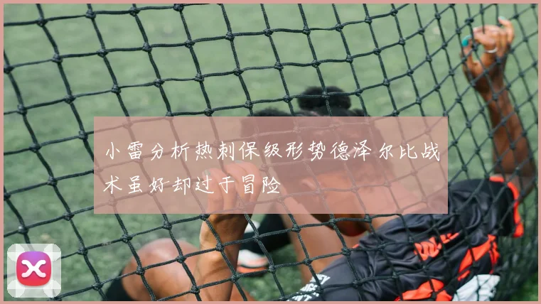 小雷分析热刺保级形势德泽尔比战术虽好却过于冒险