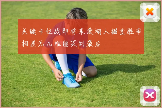 关键卡位战即将来袭湖人掘金胜率相差无几谁能笑到最后