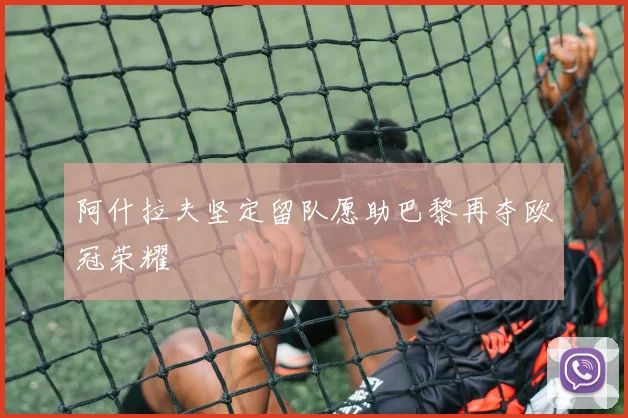 阿什拉夫坚定留队愿助巴黎再夺欧冠荣耀