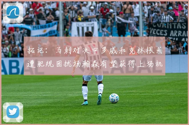 拓记：马刺对决中罗威和克林根或遭犯规困扰杨瀚森有望获得上场机会